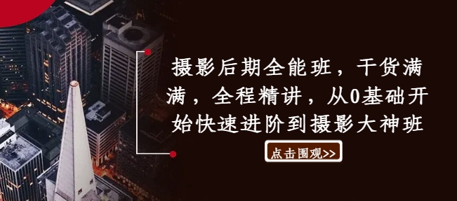 摄影后期全能班，干货满满，全程精讲，从0基础开始快速进阶到摄影大神班-观智斋电商课程站