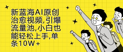 新蓝海AI原创治愈视频，引爆流量池，小白也能轻松上手，篇篇10W+【揭秘】-观智斋电商课程站