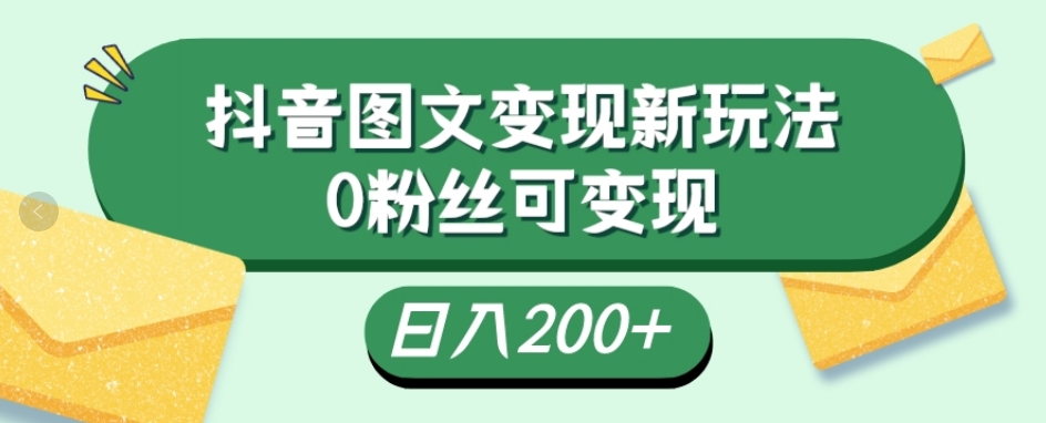 抖音流量变现，图文新玩法，0粉丝可变现，日入200+-观智斋电商课程站