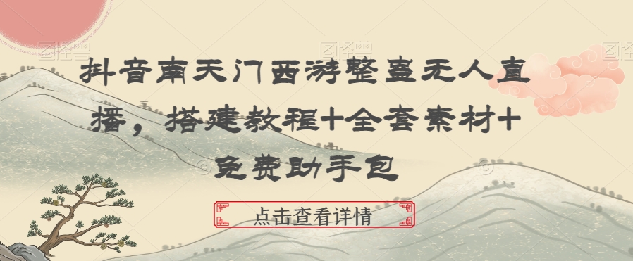 抖音南天门西游整蛊无人直播，搭建教程+全套素材+免费助手包-观智斋电商课程站