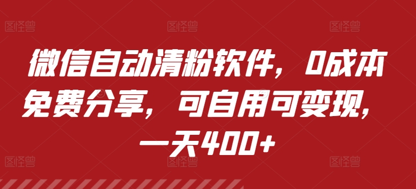 微信自动清粉软件，0成本免费分享，可自用可变现，一天400+-观智斋电商课程站