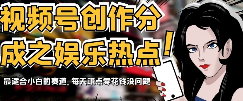视频号创作分成之娱乐热点，最适合小白的赛道，每天赚点零花钱没问题【揭秘】-观智斋电商课程站