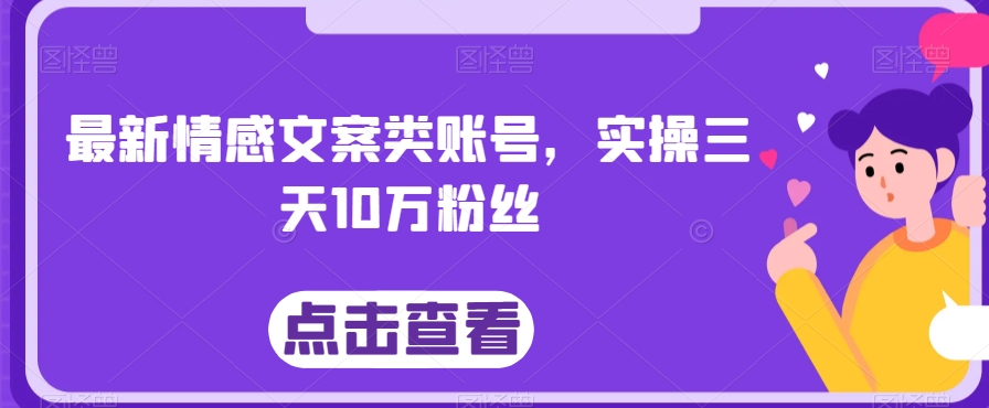 最新情感文案类账号，实操三天10万粉丝-观智斋电商课程站
