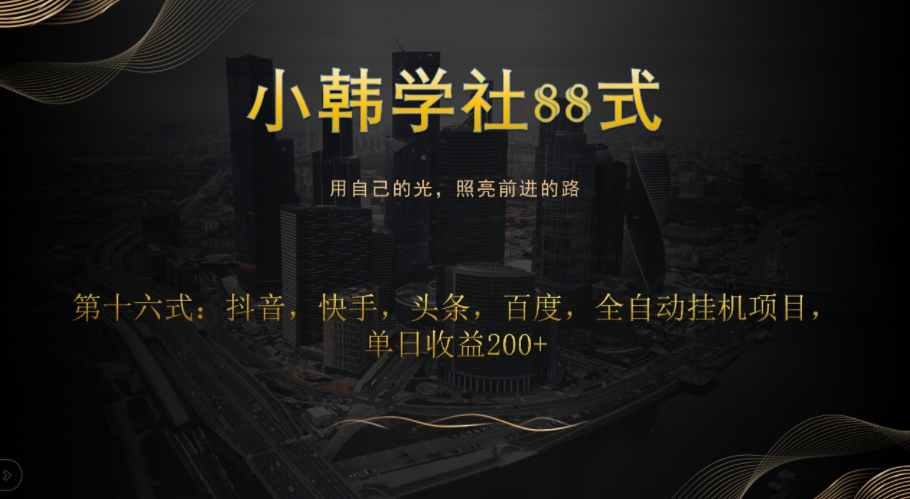 小韩学社88式第十六式：抖音，快手，头条，百度，全自动挂JI项目，单日收益200+-观智斋电商课程站