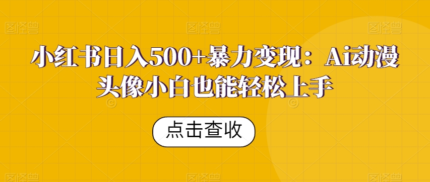 小红书日入500+暴力变现：Ai动漫头像小白也能轻松上手-观智斋电商课程站