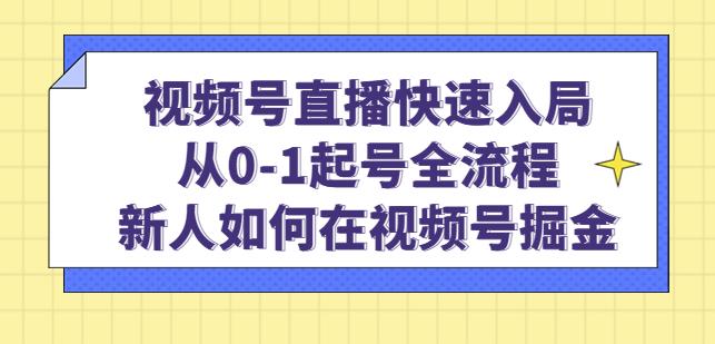 视频号直播快速入局：从0-1起号全流程，新人如何在视频号掘金-观智斋电商课程站
