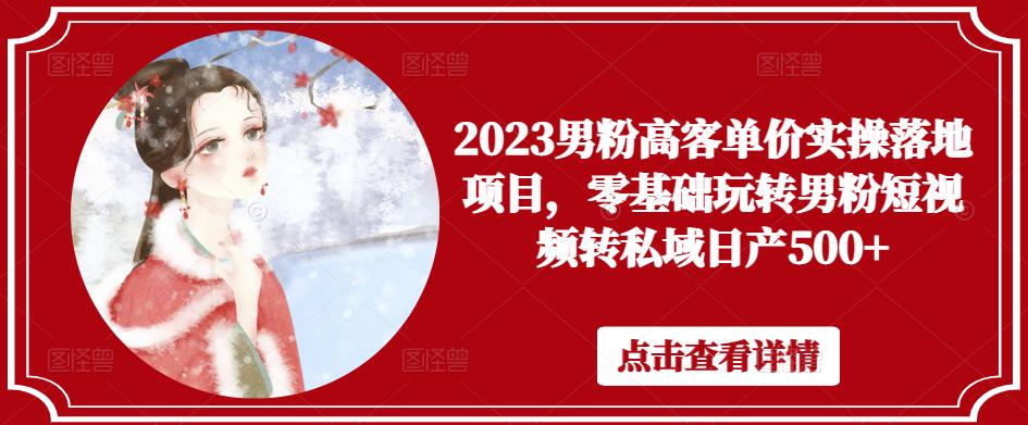2023男粉高客单价实操落地项目，零基础玩转男粉短视频转私域日产500+-观智斋电商课程站