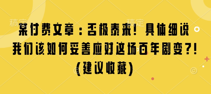 某付费文章：否极泰来! 具体细说 我们该如何妥善应对这场百年剧变!(建议收藏)-观智斋电商课程站