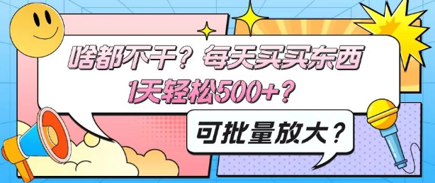 啥都不干？每天买买东西，1天轻松500+？可批量放大？-观智斋电商课程站