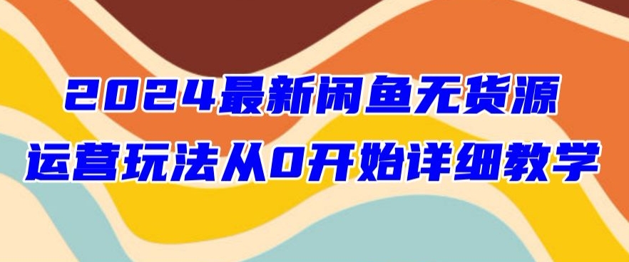 2024最新闲鱼无货源玩法从0开始详细教学-观智斋电商课程站