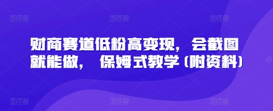 财商赛道低粉高变现，会截图就能做， 保姆式教学(附资料)-观智斋电商课程站