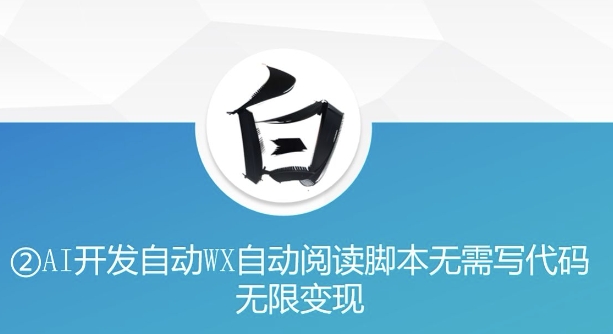 “美添赚”AI开发自动WX自动阅读脚本无需写代码无限变现【揭秘】-观智斋电商课程站