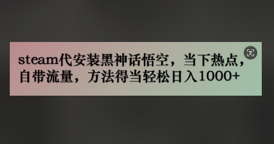 steam代安装黑神话悟空，当下热点，自带流量，方法得当轻松日入几张-观智斋电商课程站