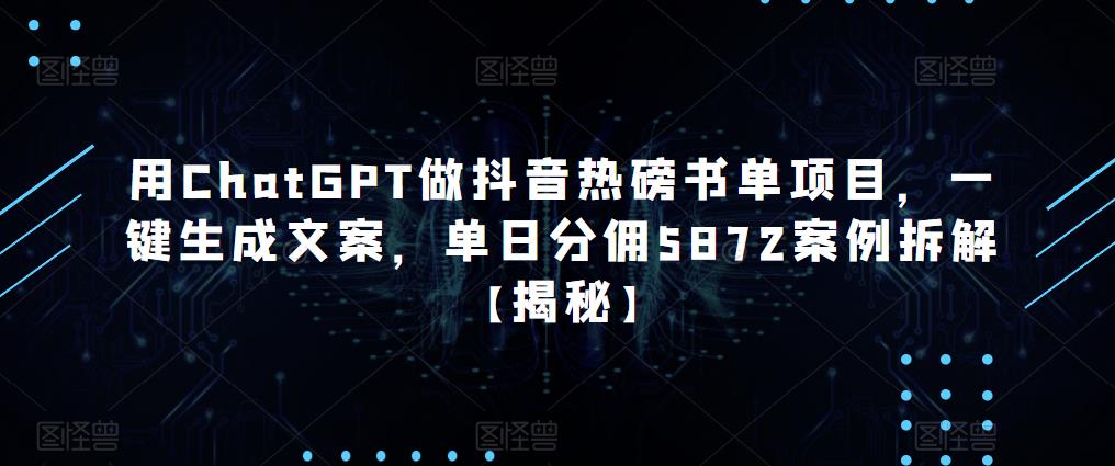 用ChatGPT做抖音热磅书单项目，一键生成文案，单日分佣5872案例拆解【揭秘】-观智斋电商课程站