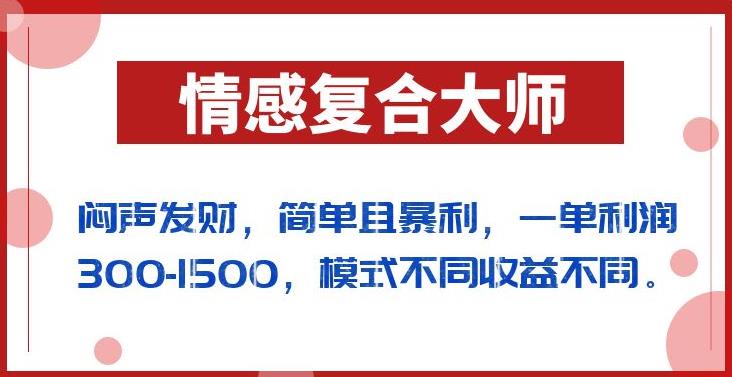 闷声发财的情感复合大师项目，简单且暴利，一单利润300-1500，模式不同收益不同【揭秘】-观智斋电商课程站