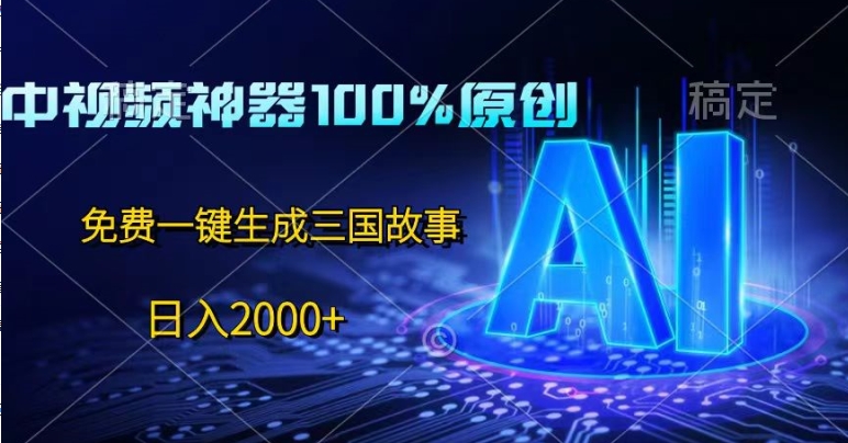 中视频神器100%过原创，免费AI一键生成三国故事-观智斋电商课程站