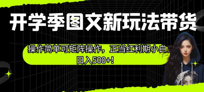 开学季图文新玩法带货，操作简单可矩阵操作，正当红利期小白日入500+！【揭秘】-观智斋电商课程站