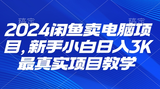 2024闲鱼卖电脑项目，新手小白月入3K 最真实项目教学-观智斋电商课程站