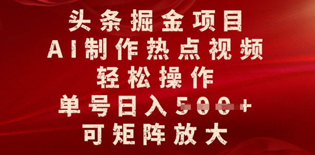 头条掘金项目，AI制作热点视频，轻松操作，单号日入多张，可矩阵放大-观智斋电商课程站