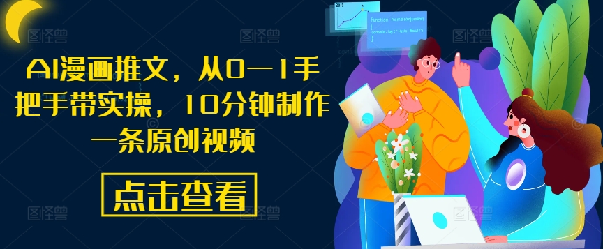AI漫画推文，从0—1手把手带实操，10分钟制作一条原创视频-观智斋电商课程站