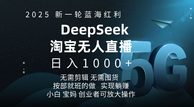 2025新一轮蓝海红利淘宝deepseek独家推出淘宝无人直播5.0躺Z项目，日入多张-观智斋电商课程站