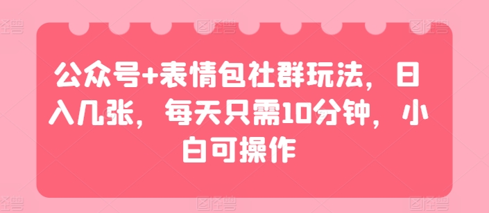 公众号+表情包社群玩法，日入几张，每天只需10分钟，小白可操作-观智斋电商课程站