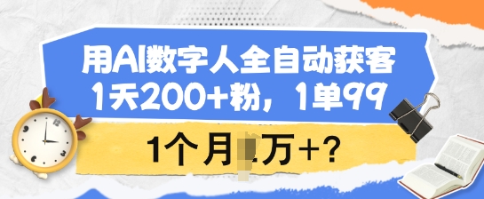 用AI数字人全自动获客，1天200+粉，1单99，1个月1个W+?-观智斋电商课程站