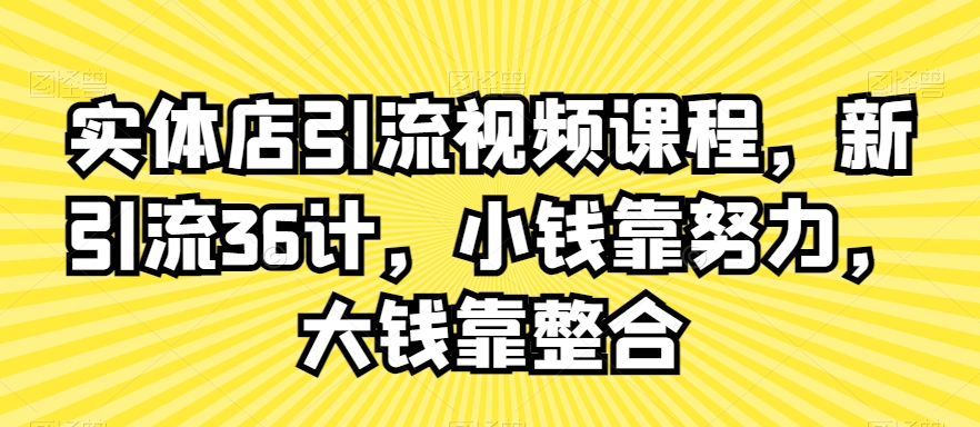 实体店引流视频课程，新引流36计，小钱靠努力，大钱靠整合-观智斋电商课程站