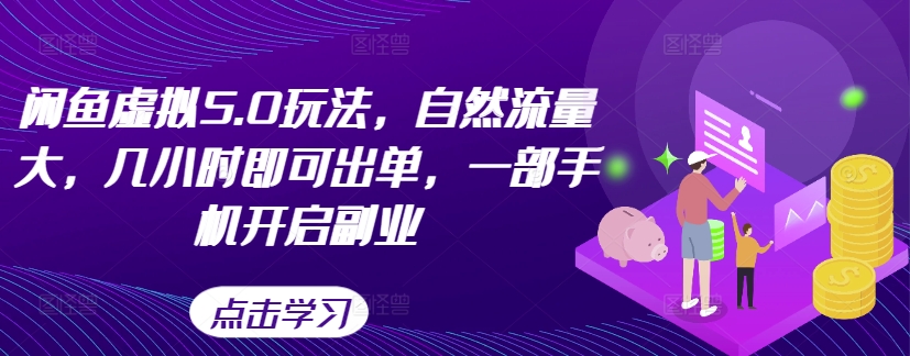 闲鱼虚拟5.0玩法，自然流量大，几小时即可出单，一部手机开启副业-观智斋电商课程站