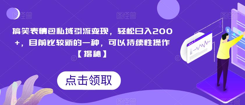 搞笑表情包私域引流变现，轻松日入200+，目前比较新的一种，可以持续性操作【揭秘】-观智斋电商课程站