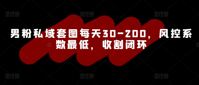 男粉私域套图每天30-200，风控系数最低，收割闭环-观智斋电商课程站