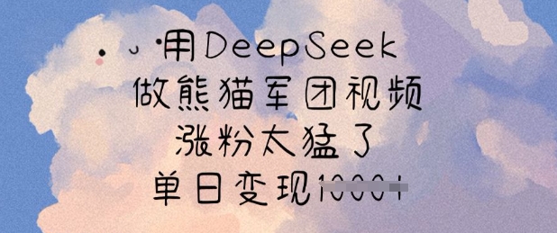 用DeepSeek做熊猫军团视频，涨粉太猛了，单日变现多张-观智斋电商课程站