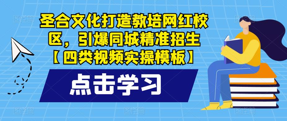 圣合文化打造教培网红校区，引爆同城精准招生【四类视频实操模板】-观智斋电商课程站
