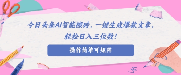 AI智能头条搬砖，无需具备的写作能力，AI一键生成爆款文章，轻松日入三位数!-观智斋电商课程站
