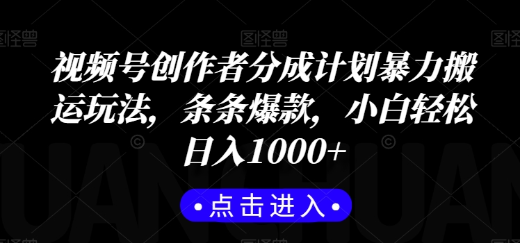 视频号创作者分成计划暴力搬运玩法，条条爆款，小白轻松日入1000+-观智斋电商课程站