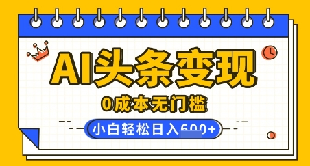 AI头条变现，0成本无门槛，简单复制粘贴，有手就行，小白轻松上手，日收益轻松多张-观智斋电商课程站