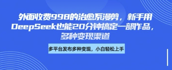 外面收费998的治愈系漫剪，新手用DeepSeek也能20分钟搞定一部作品，多种变现渠道-观智斋电商课程站