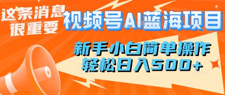 视频号AI蓝海项目，新手小白简单操作，轻松日入多张-观智斋电商课程站