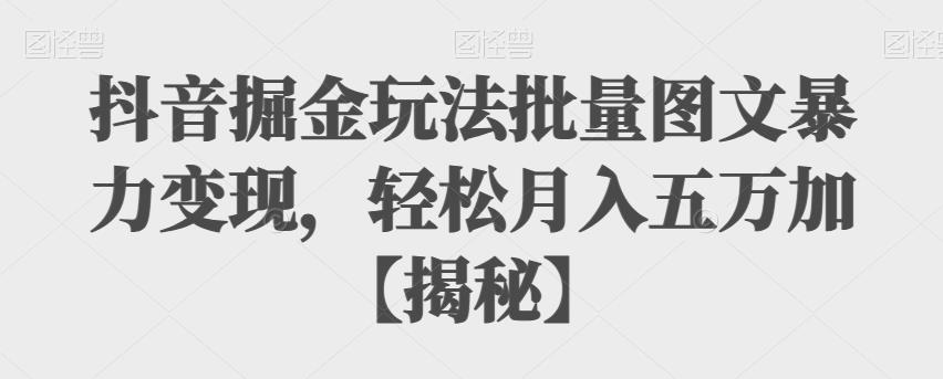 抖音掘金玩法批量图文暴力变现，轻松月入五万加【揭秘】-观智斋电商课程站