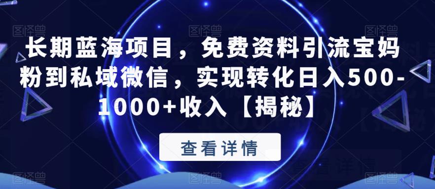 长期蓝海项目，免费资料引流宝妈粉到私域微信，实现转化日入500-1000+收入【揭秘】-观智斋电商课程站