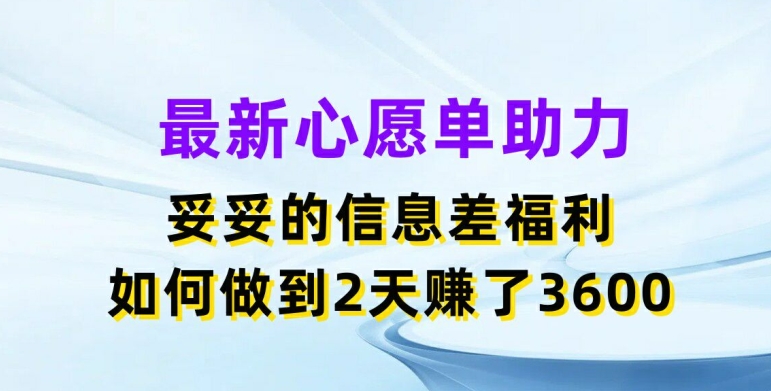 最新心愿单助力，妥妥的信息差福利，两天赚了3.6K【揭秘】-观智斋电商课程站