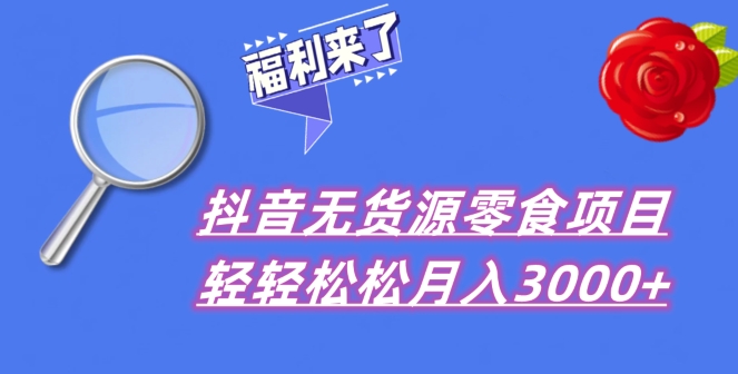 抖音项目分享，无货源零食搬运，小白直接上手！-观智斋电商课程站