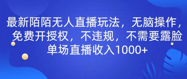 最新陌陌无人直播玩法，无脑操作，免费开授权，不违规，不需要露脸也能单场直播收入1000+-观智斋电商课程站