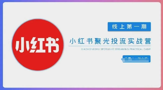 小红书聚光陪跑第一期，教你从0到1玩转小红书聚光投流，搭建小红书付费投流团队，更快的见到效果-观智斋电商课程站