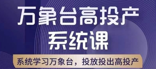 万象台高投产系统课，万象台底层逻辑解析，用多计划、多工具配合，投出高投产-观智斋电商课程站