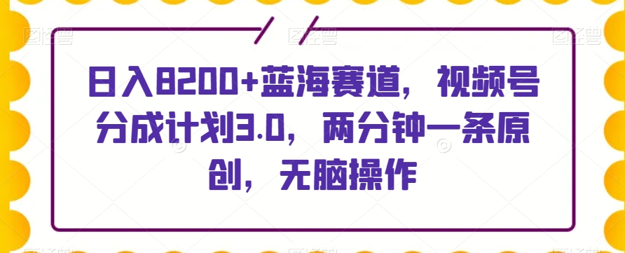 日入8200+蓝海赛道，视频号分成计划3.0，两分钟一条原创，无脑操作-观智斋电商课程站