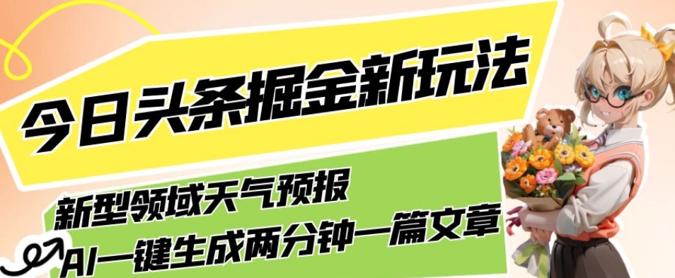 今日头条掘金新玩法，关于新型领域天气预报，AI一键生成两分钟一篇文章，复制粘贴轻松月入5000+-观智斋电商课程站