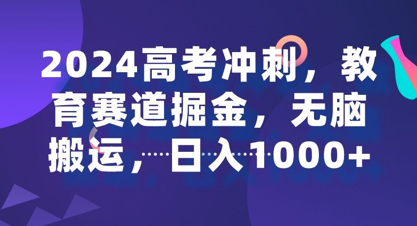 2024高考冲刺，教育赛道掘金，无脑搬运，日入1000+-观智斋电商课程站