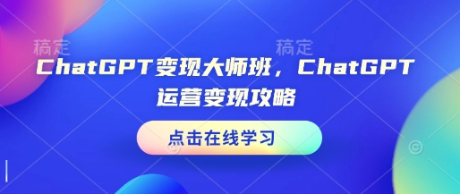 ChatGPT变现大师班，ChatGPT运营变现攻略-观智斋电商课程站