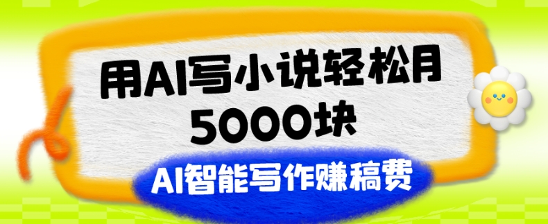 用AI写小说轻松月5000块、AI智能写作赚稿费、【附加一对一指导】-观智斋电商课程站